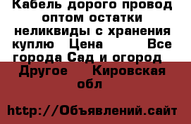 Кабель дорого провод оптом остатки неликвиды с хранения куплю › Цена ­ 100 - Все города Сад и огород » Другое   . Кировская обл.